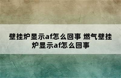 壁挂炉显示af怎么回事 燃气壁挂炉显示af怎么回事